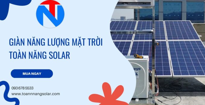 Giàn năng lượng mặt trời: Lợi ích vượt trội cho doanh nghiệp và gia đình