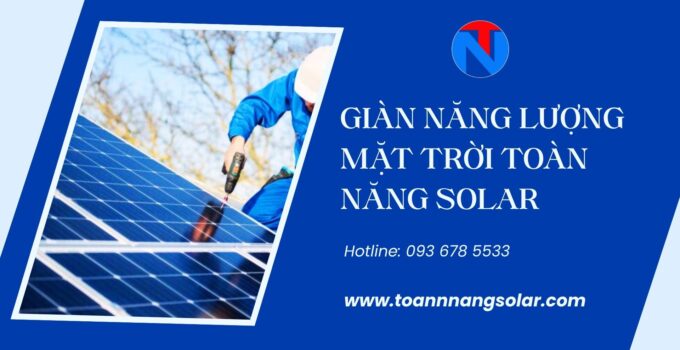 Giàn năng lượng mặt trời: Tận dụng 100% nguồn sáng để tạo ra điện sạch