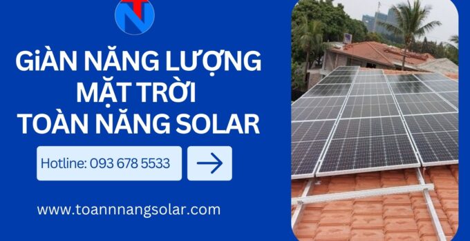 Giàn năng lượng mặt trời: Công nghệ hiện đại, tiết kiệm lâu dài